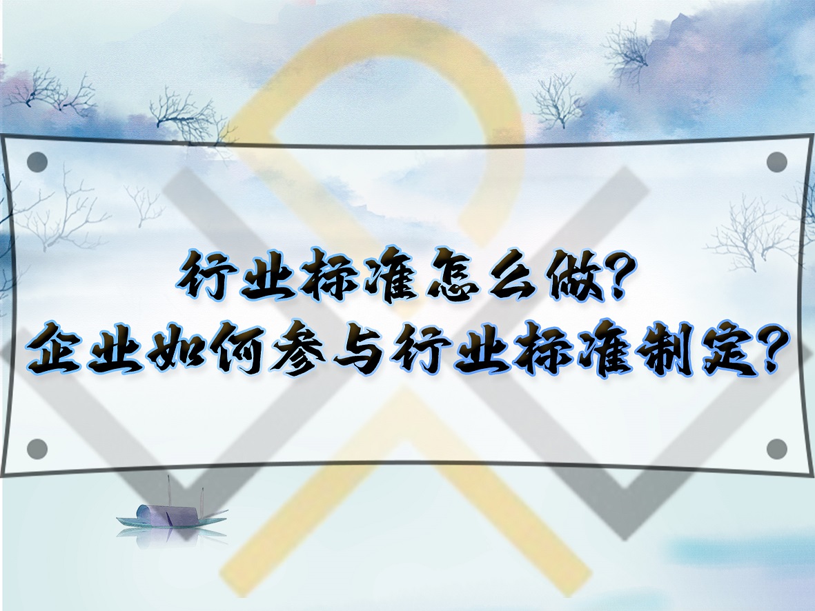行業(yè)標(biāo)準(zhǔn)怎么做？企業(yè)如何參與行業(yè)標(biāo)準(zhǔn)制定？