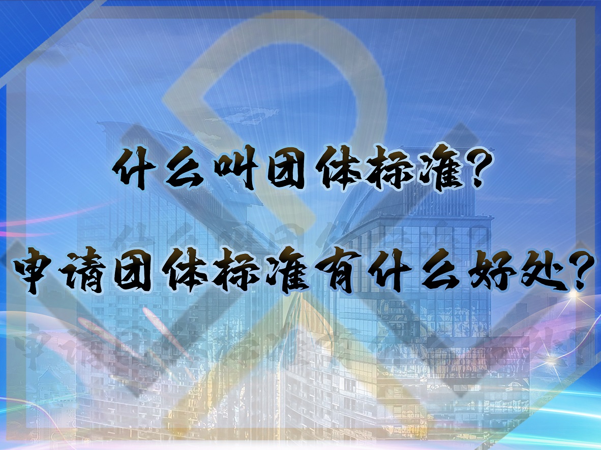 什么叫團體標(biāo)準(zhǔn)？申請團體標(biāo)準(zhǔn)有什么好處？