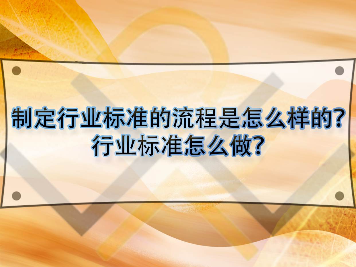 制定行業(yè)標(biāo)準(zhǔn)的流程是怎么樣的？行業(yè)標(biāo)準(zhǔn)怎么做？