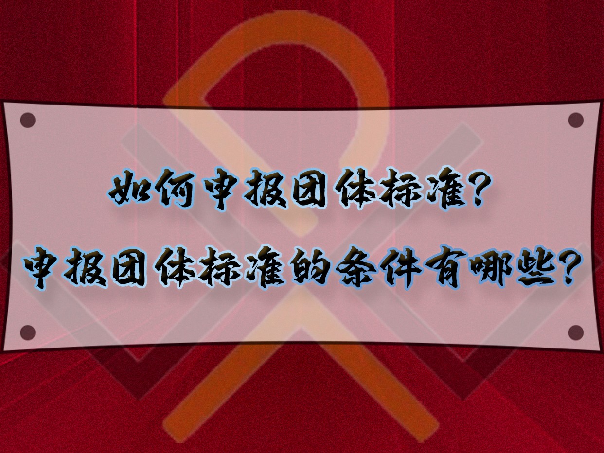 如何申報團體標(biāo)準(zhǔn)？申報團體標(biāo)準(zhǔn)的條件有哪些？