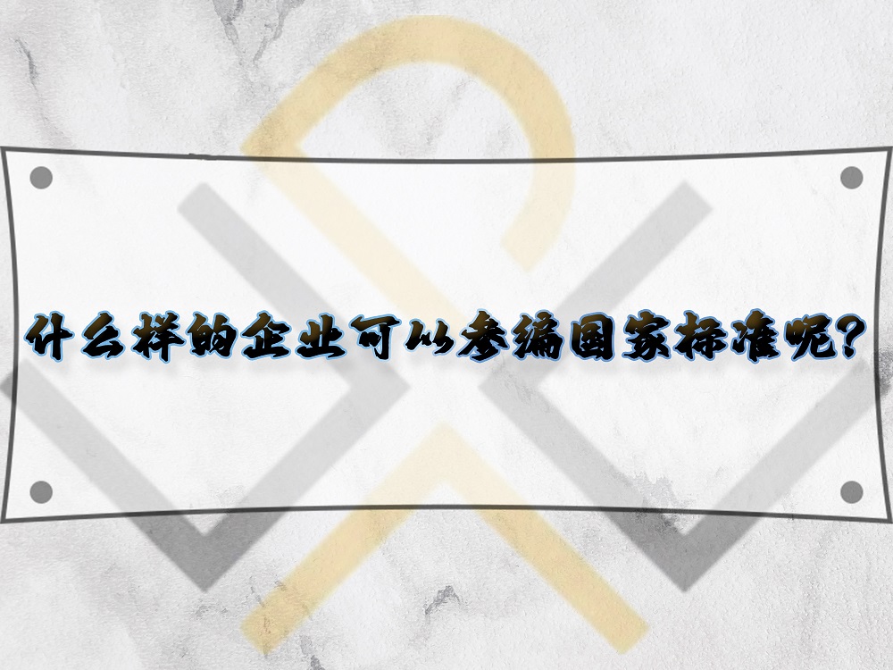 什么樣的企業(yè)可以參編國家標(biāo)準(zhǔn)呢？