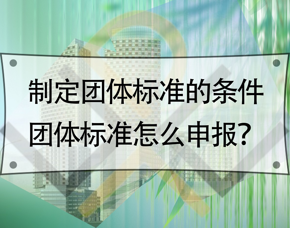 制定團體標(biāo)準(zhǔn)的條件，團體標(biāo)準(zhǔn)怎么申報？