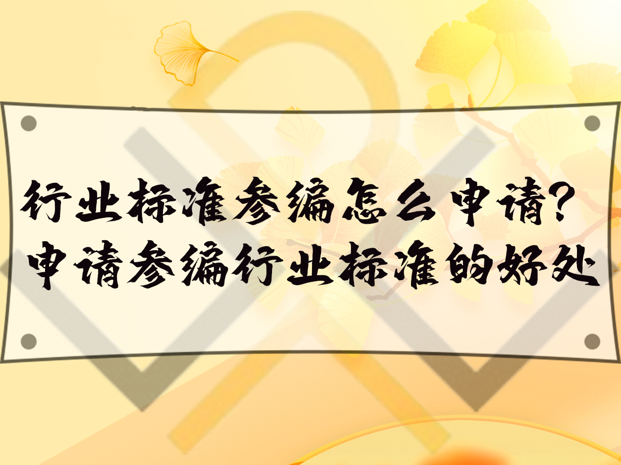 行業(yè)標(biāo)準(zhǔn)參編怎么申請？申請參編行業(yè)標(biāo)準(zhǔn)的好處